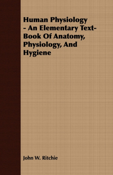 Human Physiology - An Elementary Text-Book Of Anatomy, Physiology, And Hygiene by John W. Ritchie - Paperback
