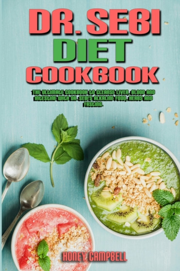 Dr. Sebi Diet Cookbook : The Ultimate Cookbook to Cleanse Liver, Blood and Intestine with Dr. Sebi's Alkaline Food, Herbs and Fasting.