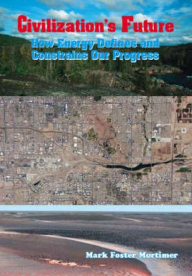 Civilization's Future : How Energy Defines and Constrains Our Progress by Mark Foster Mortimer - Paperback