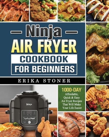 Ninja Air Fryer Cookbook for Beginners : 1000-Days Affordable, Quick & Easy Air Fryer Recipes That Will Make Your Life Easier