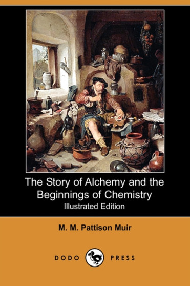 The Story of Alchemy and the Beginnings of Chemistry (Illustrated Edition) (Dodo Press) by M M Pattison Muir - Paperback