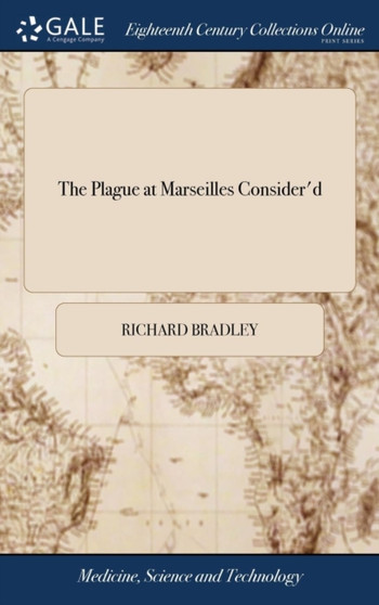 The Plague at Marseilles Consider'd : With Remarks Upon the Plague in General, ... by Richard Bradley F.R.S. the Second Edition by MR Richard Bradley - Hardback