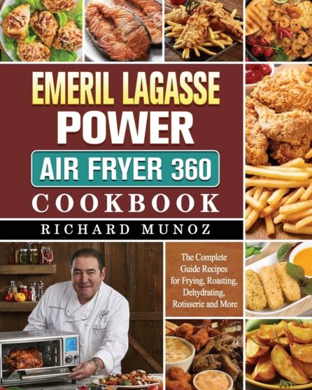 Emeril Lagasse Power Air Fryer 360 Cookbook : The Complete Guide Recipes for Frying, Roasting, Dehydrating, Rotisserie and More
