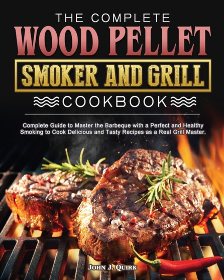 The Complete Wood Pellet Smoker and Grill Cookbook : Complete Guide to Master the Barbeque with a Perfect and Healthy Smoking to Cook Delicious and Tasty Recipes as a Real Grill Master.