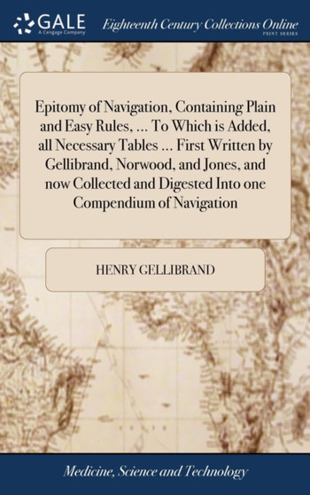 Epitomy of Navigation, Containing Plain and Easy Rules, ... to Which Is Added, All Necessary Tables ... First Written by Gellibrand, Norwood, and Jones, and Now Collected and Digested Into One Compend by Henry Gellibrand - Hardback