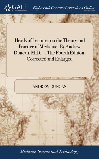 Heads of Lectures on the Theory and Practice of Medicine. by Andrew Duncan, M.D. ... the Fourth Edition, Corrected and Enlarged by Andrew Duncan - Hardback