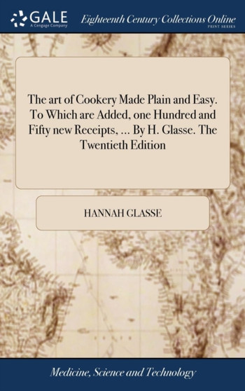 The Art of Cookery Made Plain and Easy. to Which Are Added, One Hundred and Fifty New Receipts, ... by H. Glasse. the Twentieth Edition by Hannah Glasse - Hardback