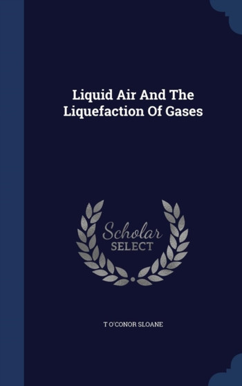 Liquid Air And The Liquefaction Of Gases by T O'Conor Sloane - Hardback