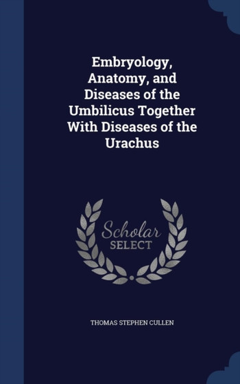 Embryology, Anatomy, and Diseases of the Umbilicus Together With Diseases of the Urachus by Thomas Stephen Cullen - Hardback