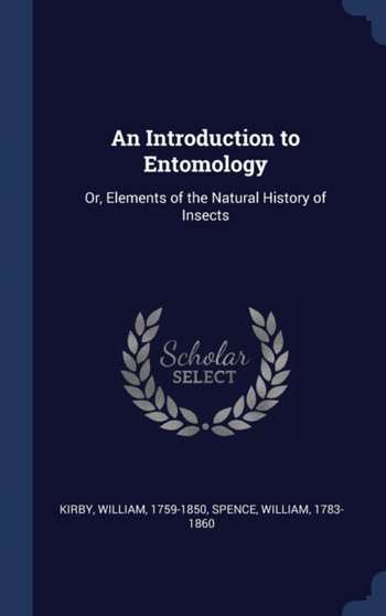An Introduction to Entomology : Or, Elements of the Natural History of Insects by William Kirby - Hardback