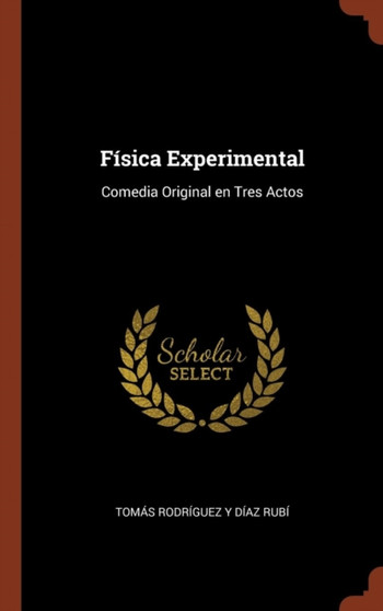 Fisica Experimental : Comedia Original en Tres Actos by Tomas Rodriguez Y Diaz Rubi - Hardback