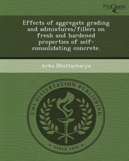 Effects of Aggregate Grading and Admixtures/Fillers on Fresh and Hardened Properties of Self-Consolidating Concrete by Arka Bhattacharya - Paperback