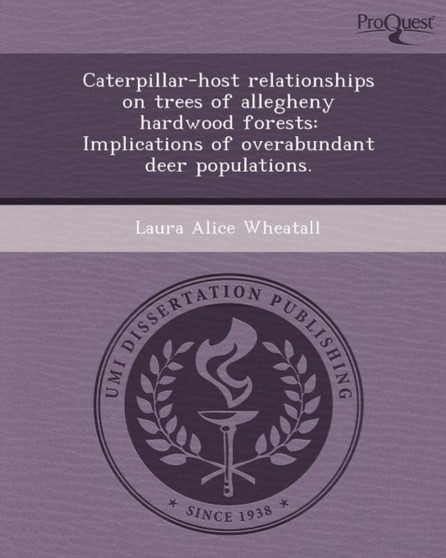 Caterpillar-Host Relationships on Trees of Allegheny Hardwood Forests: Implications of Overabundant Deer Populations by Laura Alice Wheatall - Paperback