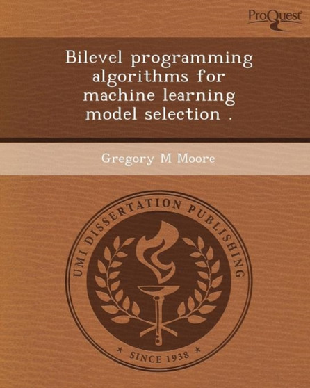 Bilevel Programming Algorithms for Machine Learning Model Selection by Gregory M Moore - Paperback