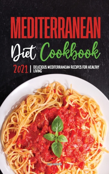 Mediterranean Diet Cookbook 2021 : Delicious Mediterranean Recipes for Healthy Living
