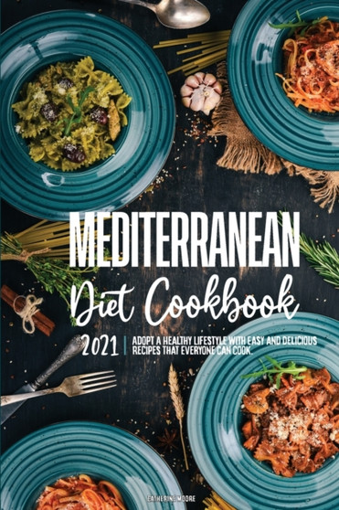 Mediterranean Diet Cookbook 2021 : Adopt A Healthy Lifestyle with Easy and Delicious Recipes That Everyone Can Cook.