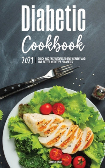 The Diabetic Cookbook for Beginners 2021 : Quick and Easy Recipes to Stay Healthy and Live Better with Type 2 Diabetes