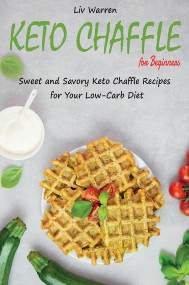 Keto Chaffle for Beginners : Sweet and Savory Keto Chaffle Recipes for Your Low-Carb Diet