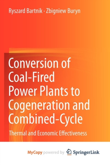 Conversion of Coal-Fired Power Plants to Cogeneration and Combined-Cycle : Thermal and Economic Effectiveness by Ryszard Bartnik - Paperback