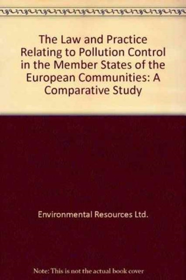 The Law and Practice Relating to Pollution Control in the Member States of the European Communities : A Comparative Study by Environmental Resources Ltd. - Hardback