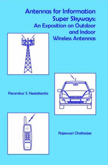 Antennas for Information Super Sky-ways : An Exposition on Outdoor and Indoor Wireless Antennas : No.12 by P.S. Neelakanta - Hardback
