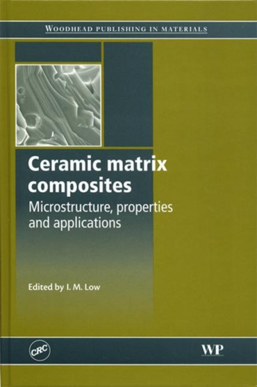 Ceramic Matrix Composites : Microstructure, Properties and Applications by I.M. Low - Hardback