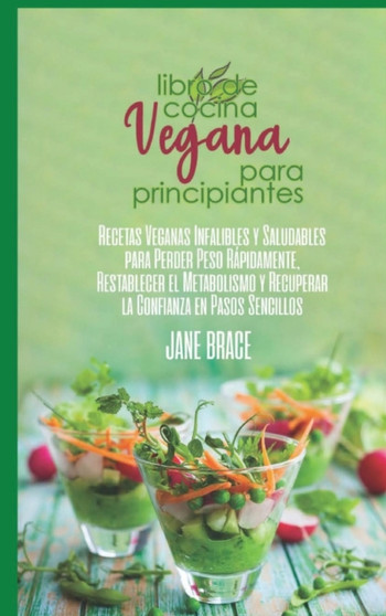 Libro de Cocina vegano para principiantes : Recetas veganas infalibles y saludables para perder peso rapidamente, restablecer el metabolismo y recuperar la confianza en pasos faciles ( SPANISH VERSION