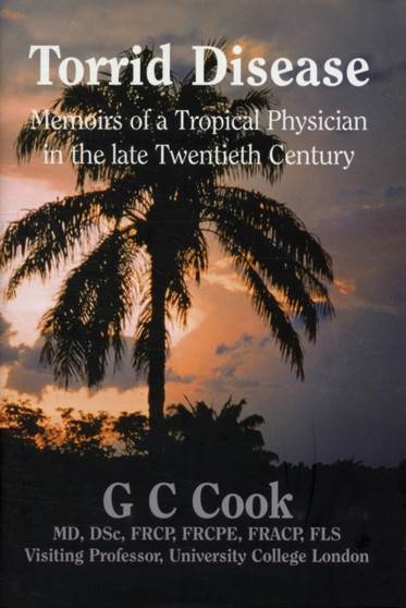 Torrid Disease : Memoirs of a Tropical Physician in the Late Twentieth Century by G.C. Cook - Hardback