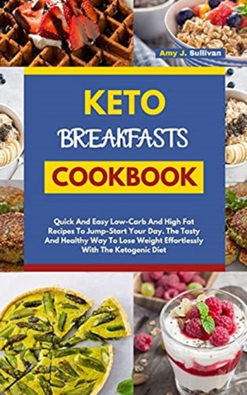 Keto Breakfasts Cookbook : Quick And Easy Low Carb And High Fat Recipes To Jump Start Your Day. The Tasty And Healthy Way To Lose Weight Effortlessly With The Ketogenic Diet