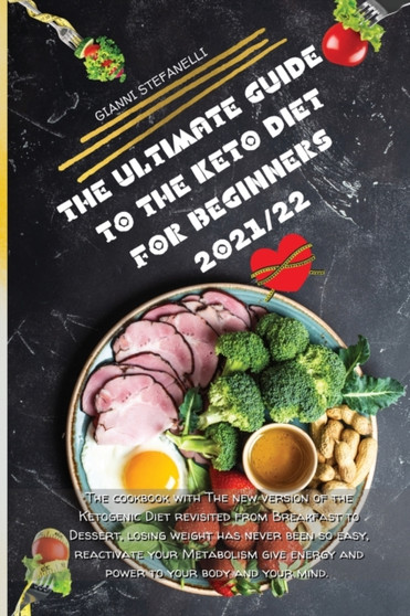 The Ultimate Guide to the Keto Diet for Beginners 2021/22 : The cookbook with The new version of the Ketogenic Diet revisited from Breakfast to Dessert, losing weight has never been so easy, reactivat