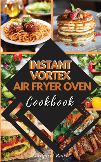INSTANT VORTEX Air Fryer Oven COOKBOOK : 50 Affordable and Tasty Recipes for Air Frying, Roasting, Baking, Broiling, and Dehydrating. : 01
