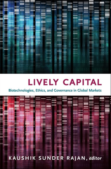 Lively Capital : Biotechnologies, Ethics, and Governance in Global Markets by Kaushik Sunder Rajan - Paperback