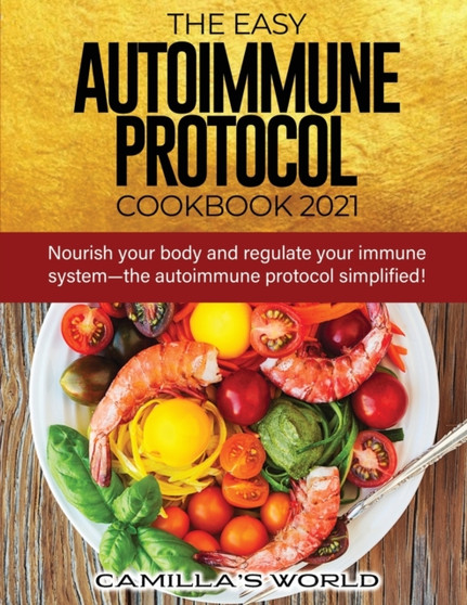 The Easy Autoimmune Protocol Cookbook 2021 : Nourish your body and regulate your immune system-the autoimmune protocol simplified!