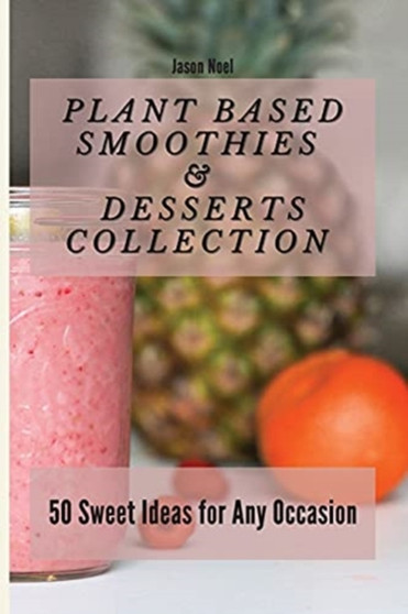 Plant Based Smoothies & Desserts Collection : Plant Based Smoothies & Desserts Collection