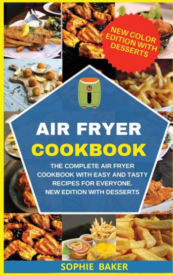 Air Fryer Cookbook : The Complete Air Fryer Cookbook with Easy and Tasty Recipes for Everyone. New Edition with Desserts