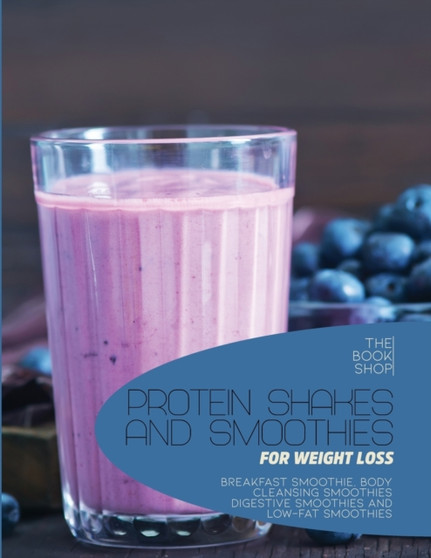 Protein Shakes and Smoothies for Weight Loss : Breakfast Smoothie, Body Cleansing Smoothies Digestive Smoothies and Low-Fat Smoothies