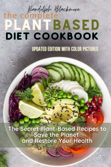 The Complete Plant Based Diet Cookbook : The Secret Plant Based Recipes to Save the Planet and Restore Your Health