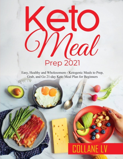 Keto Meal Prep 2021 : Easy, Healthy and Wholesomem - Ketogenic Meals to Prep, Grab, and Go 21-day Keto Meal Plan for Beginners
