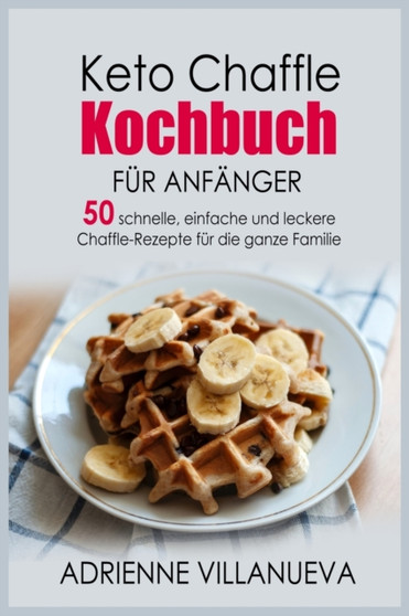 Keto Chaffle Kochbuch Fur Anfanger : 50 schnelle, einfache und leckere Chaffle-Rezepte fu&776;r die ganze Familie