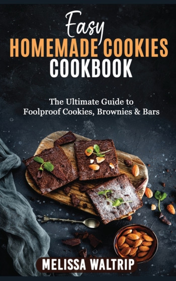 Easy Homemade Cookies Cookbook : The Ultimate Guide to Foolproof Cookies, Brownies & Bars