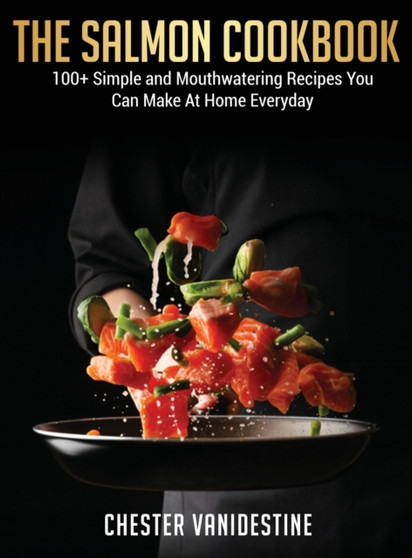 The Salmon Cookbook : 100+ Simple and Mouthwatering Recipes You Can Make At Home Everyday