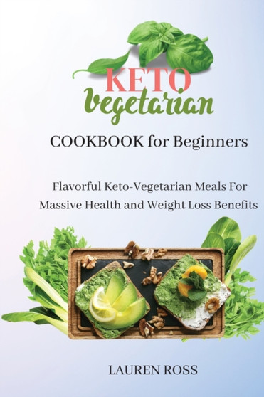 Keto Vegetarian Cookbook for Beginners : Flavorful Keto-Vegetarian Meals For Massive Health and Weight Loss Benefits