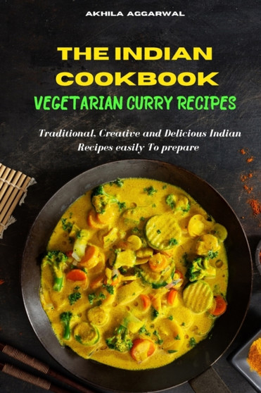 Indian Cookbook Vegetarian Curry Recipe : Traditional, Creative and Delicious Indian Recipes To prepare easily at home