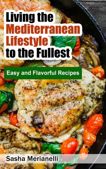 Living the Mediterranean Lifestyle to the Fullest : Easy and Flavorful Recipes