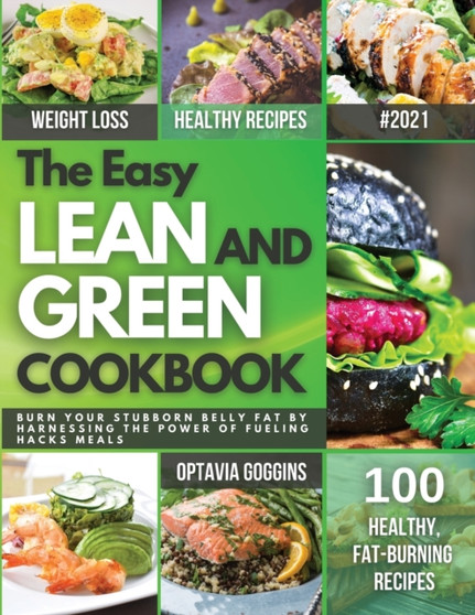 The Easy Lean and Green Cookbook : Burn Your Stubborn Belly Fat By Harnessing The Power Of Fueling Hacks Meals. Quick & Super Easy Lean And Green Recipes