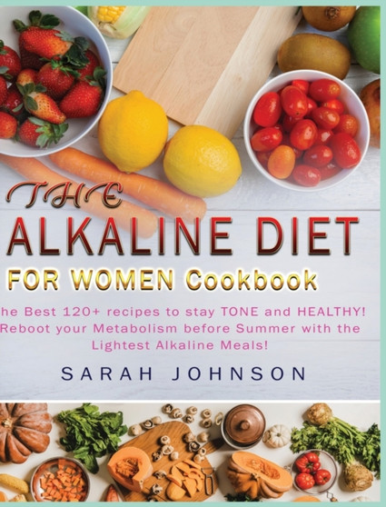 The Alkaline Diet for Women Cookbook : The Best 120+ recipes to stay TONE and HEALTHY! Reboot your Metabolism before Summer with the Lightest Alkaline Meals!