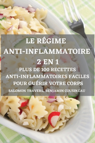 Le Regime Anti-Inflammatoire 2 En 1 Plus de 100 Recettes Anti-Inflammatoires Faciles Pour Guerir Votre Corps