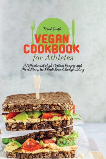 Vegan Cookbook for Athletes : A Collection of High Protein Recipes and Meal Plans for Plant-Based Bodybuilding