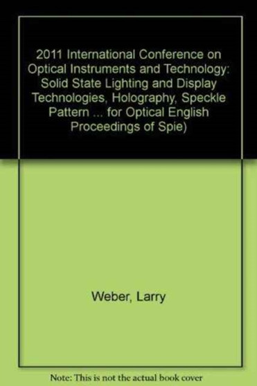 2011 International Conference on Optical Instruments and Technology : Solid State Lighting and Display Technologies, Holography, Speckle Pattern Interferometry, and Micro/Nano Manufacturing and Metrol : 8202 by Larry Weber - Paperback