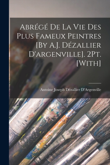 Abrege De La Vie Des Plus Fameux Peintres [By A.J. Dezallier D'argenville]. 2Pt. [With] by Antoine Joseph Dezallier D'Argenville - Paperback